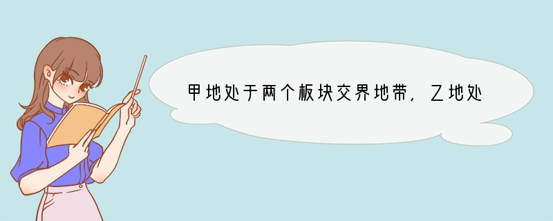 甲地处于两个板块交界地带，乙地处于板块内部，对比甲乙两地下列说法正确的是[ ]A、甲